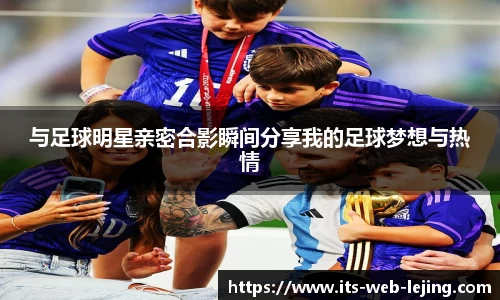 与足球明星亲密合影瞬间分享我的足球梦想与热情